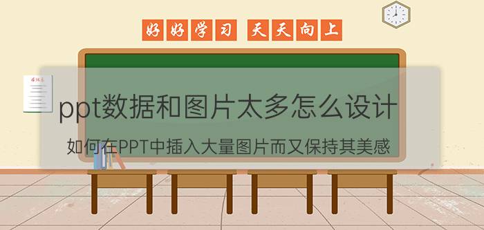 ppt数据和图片太多怎么设计 如何在PPT中插入大量图片而又保持其美感？